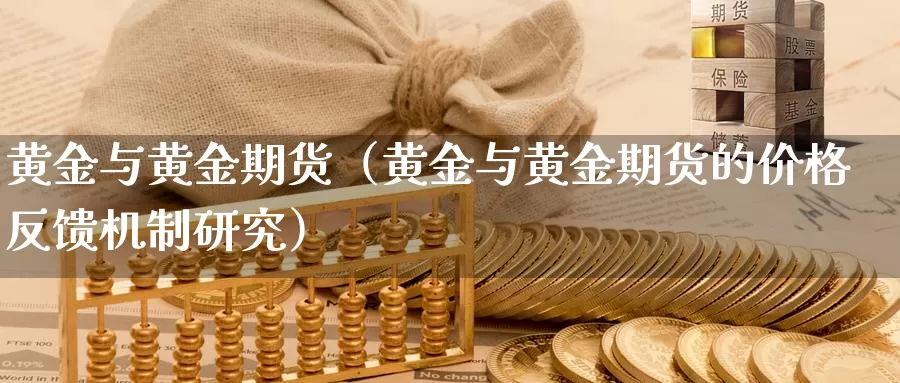 黄金与黄金期货（黄金与黄金期货的价格反馈机制研究）_https://www.yiminbanjia.net_原油期货_第1张