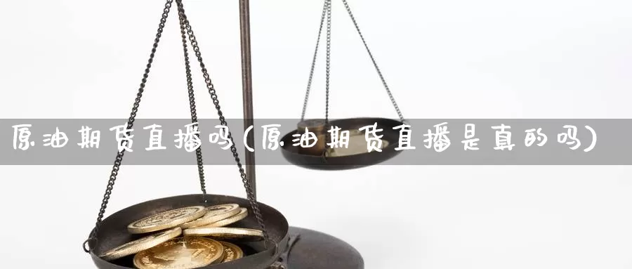 原油期货直播吗(原油期货直播是真的吗)_https://www.yiminbanjia.net_原油期货_第1张